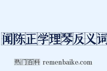 闻陈正学理琴反义词是什么意思的图片